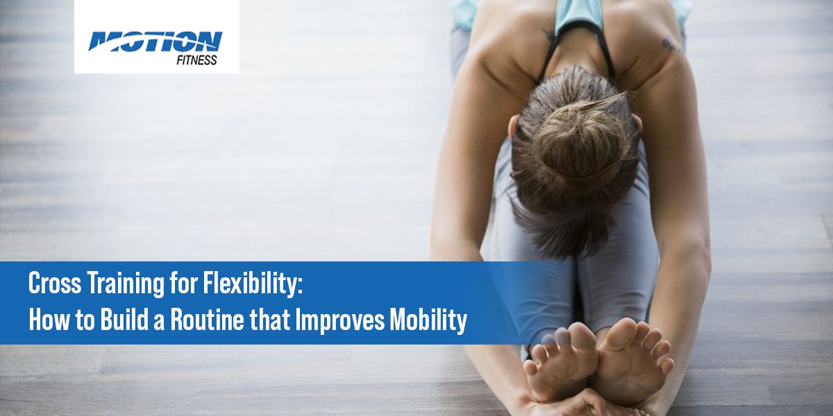 Cross Training for Flexibility How to Build a Routine that Improves Mobility cross training for flexibility